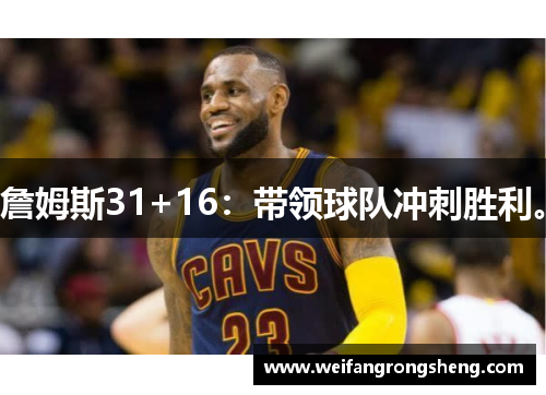 詹姆斯31+16：带领球队冲刺胜利。