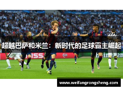 超越巴萨和米兰：新时代的足球霸主崛起